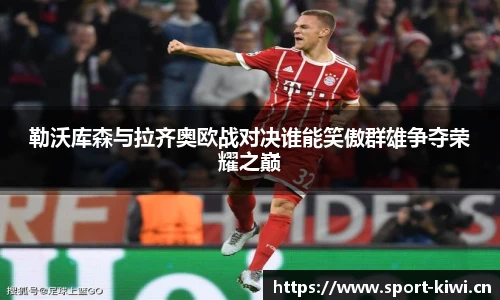勒沃库森与拉齐奥欧战对决谁能笑傲群雄争夺荣耀之巅