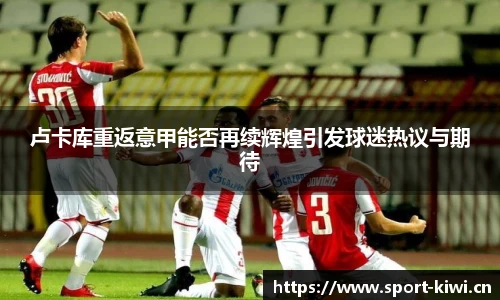卢卡库重返意甲能否再续辉煌引发球迷热议与期待