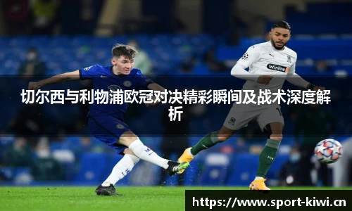 切尔西与利物浦欧冠对决精彩瞬间及战术深度解析