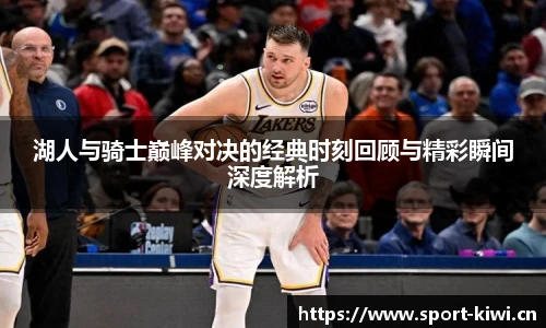奇异果体育湖人与骑士巅峰对决的经典时刻回顾与精彩瞬间深度解析