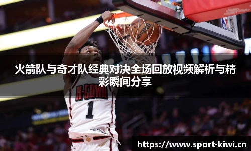 奇异果体育火箭队与奇才队经典对决全场回放视频解析与精彩瞬间分享